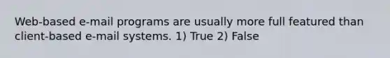 Web-based e-mail programs are usually more full featured than client-based e-mail systems. 1) True 2) False