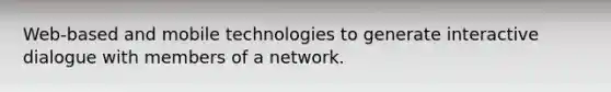 Web-based and mobile technologies to generate interactive dialogue with members of a network.