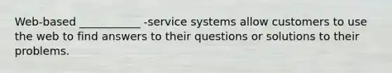 Web-based ___________ -service systems allow customers to use the web to find answers to their questions or solutions to their problems.