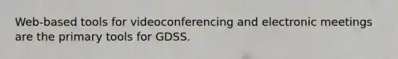 Web-based tools for videoconferencing and electronic meetings are the primary tools for GDSS.