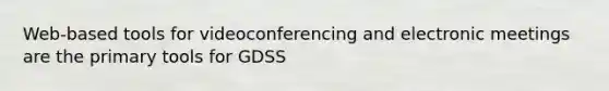 Web-based tools for videoconferencing and electronic meetings are the primary tools for GDSS