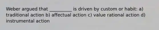 Weber argued that __________ is driven by custom or habit: a) traditional action b) affectual action c) value rational action d) instrumental action