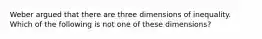 Weber argued that there are three dimensions of inequality. Which of the following is not one of these dimensions?