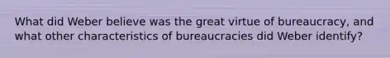 What did Weber believe was the great virtue of bureaucracy, and what other characteristics of bureaucracies did Weber identify?