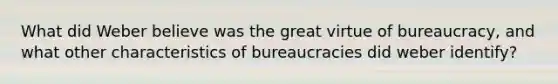 What did Weber believe was the great virtue of bureaucracy, and what other characteristics of bureaucracies did weber identify?