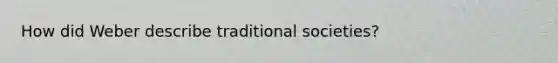 How did Weber describe traditional societies?