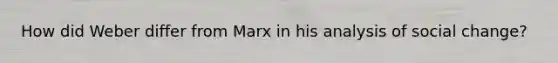 How did Weber differ from Marx in his analysis of social change?