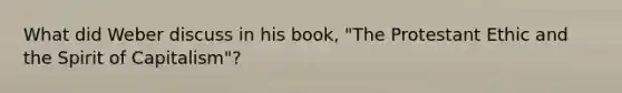 What did Weber discuss in his book, "The Protestant Ethic and the Spirit of Capitalism"?