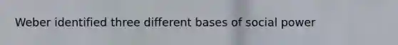 Weber identified three different bases of social power