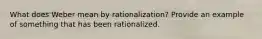 What does Weber mean by rationalization? Provide an example of something that has been rationalized.