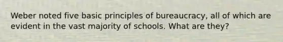 Weber noted five basic principles of bureaucracy, all of which are evident in the vast majority of schools. What are they?