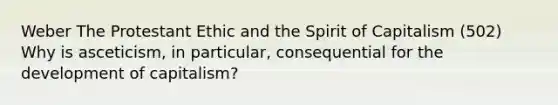 Weber The Protestant Ethic and the Spirit of Capitalism (502) Why is asceticism, in particular, consequential for the development of capitalism?