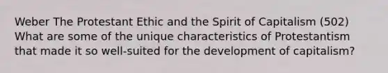 Weber The Protestant Ethic and the Spirit of Capitalism (502) What are some of the unique characteristics of Protestantism that made it so well-suited for the development of capitalism?