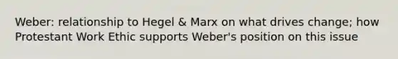 Weber: relationship to Hegel & Marx on what drives change; how Protestant Work Ethic supports Weber's position on this issue