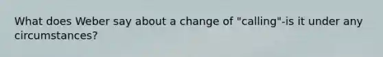 What does Weber say about a change of "calling"-is it under any circumstances?