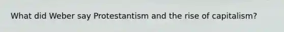 What did Weber say Protestantism and the rise of capitalism?