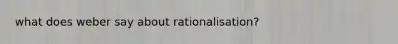 what does weber say about rationalisation?