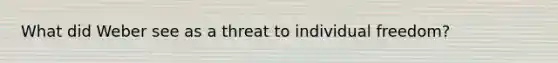 What did Weber see as a threat to individual freedom?