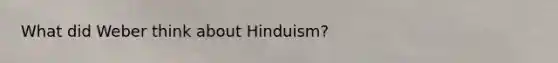 What did Weber think about Hinduism?