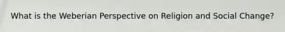 What is the Weberian Perspective on Religion and Social Change?