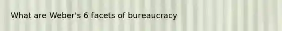 What are Weber's 6 facets of bureaucracy