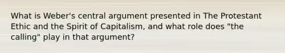 What is Weber's central argument presented in The Protestant Ethic and the Spirit of Capitalism, and what role does "the calling" play in that argument?