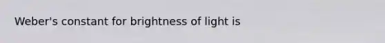 Weber's constant for brightness of light is