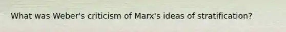 What was Weber's criticism of Marx's ideas of stratification?