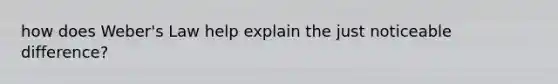 how does Weber's Law help explain the just noticeable difference?