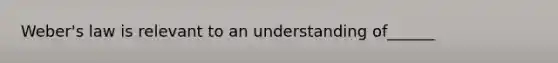 Weber's law is relevant to an understanding of______