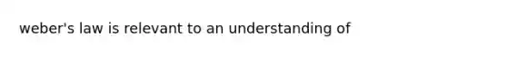 weber's law is relevant to an understanding of