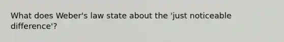 What does Weber's law state about the 'just noticeable difference'?