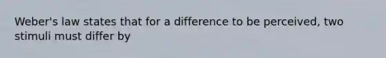 Weber's law states that for a difference to be perceived, two stimuli must differ by