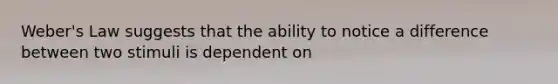 Weber's Law suggests that the ability to notice a difference between two stimuli is dependent on