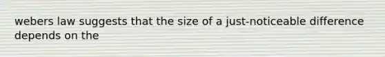 webers law suggests that the size of a just-noticeable difference depends on the