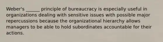 Weber's ______ principle of bureaucracy is especially useful in organizations dealing with sensitive issues with possible major repercussions because the organizational hierarchy allows managers to be able to hold subordinates accountable for their actions.