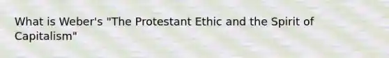 What is Weber's "The Protestant Ethic and the Spirit of Capitalism"