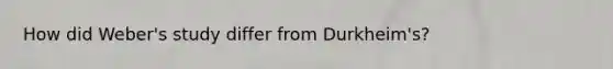 How did Weber's study differ from Durkheim's?