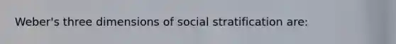 Weber's three dimensions of social stratification are: