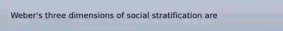 Weber's three dimensions of social stratification are