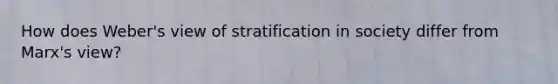 How does Weber's view of stratification in society differ from Marx's view?