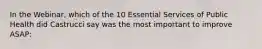 In the Webinar, which of the 10 Essential Services of Public Health did Castrucci say was the most important to improve ASAP: