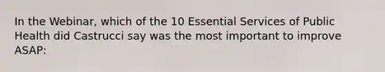 In the Webinar, which of the 10 Essential Services of Public Health did Castrucci say was the most important to improve ASAP: