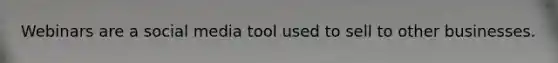 Webinars are a social media tool used to sell to other businesses.