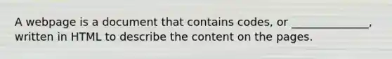 A webpage is a document that contains codes, or ______________, written in HTML to describe the content on the pages.