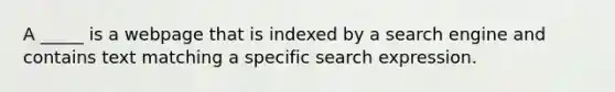 A _____ is a webpage that is indexed by a search engine and contains text matching a specific search expression.​