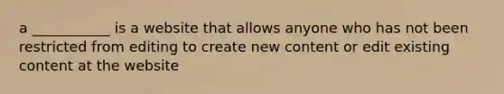 a ___________ is a website that allows anyone who has not been restricted from editing to create new content or edit existing content at the website