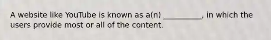 A website like YouTube is known as​ a(n) __________, in which the users provide most or all of the content.