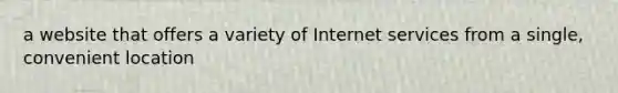 a website that offers a variety of Internet services from a single, convenient location