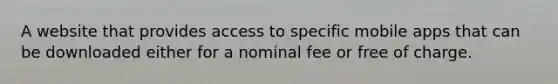 A website that provides access to specific mobile apps that can be downloaded either for a nominal fee or free of charge.